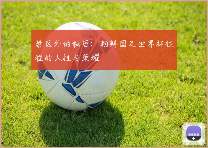 禁区外的秘密：朝鲜国足世界杯征程的人性与荣耀