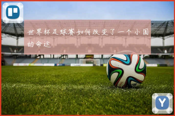 世界杯足球赛如何改变了一个小国的命运
