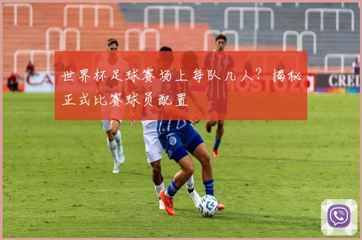 世界杯足球赛场上每队几人？揭秘正式比赛球员配置