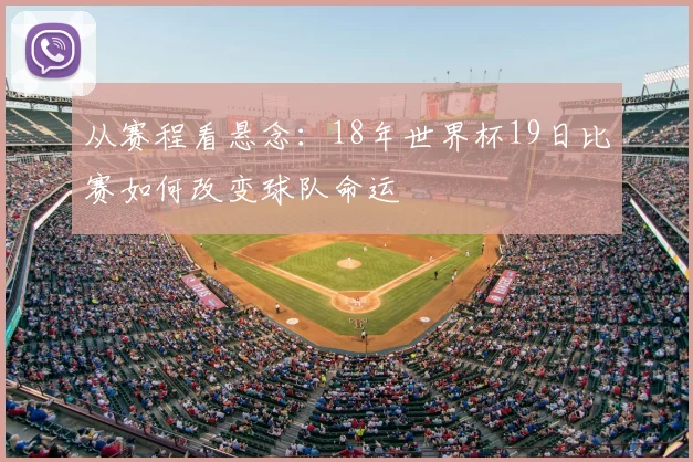 从赛程看悬念：18年世界杯19日比赛如何改变球队命运