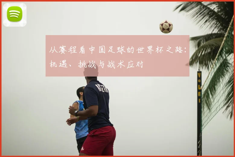 从赛程看中国足球的世界杯之路：机遇、挑战与战术应对