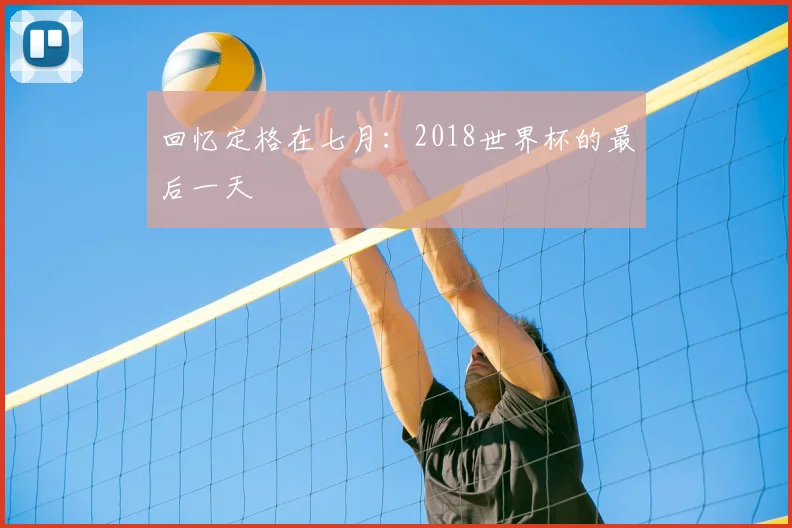回忆定格在七月：2018世界杯的最后一天