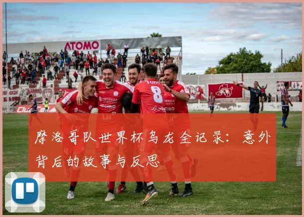 摩洛哥队世界杯乌龙全记录：意外背后的故事与反思