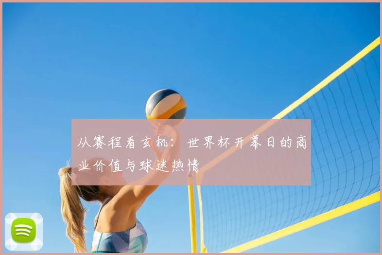 从赛程看玄机：世界杯开幕日的商业价值与球迷热情