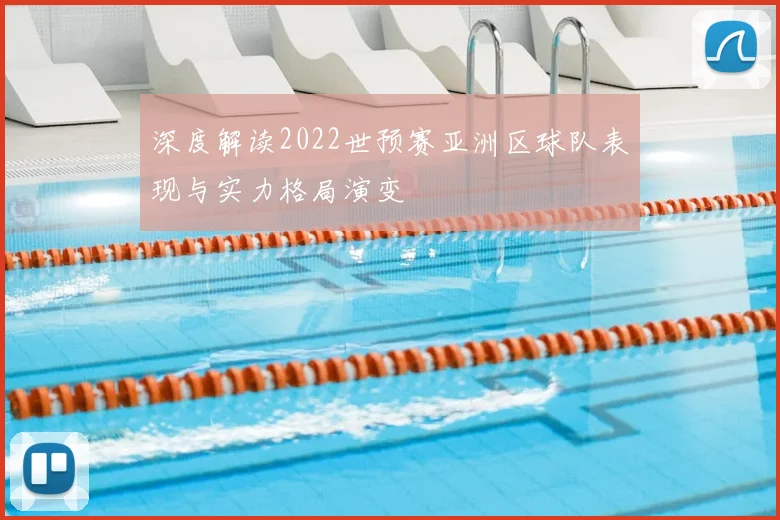 深度解读2022世预赛亚洲区球队表现与实力格局演变
