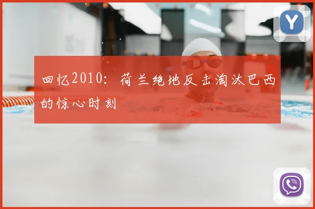 回忆2010:荷兰绝地反击淘汰巴西的惊心时刻