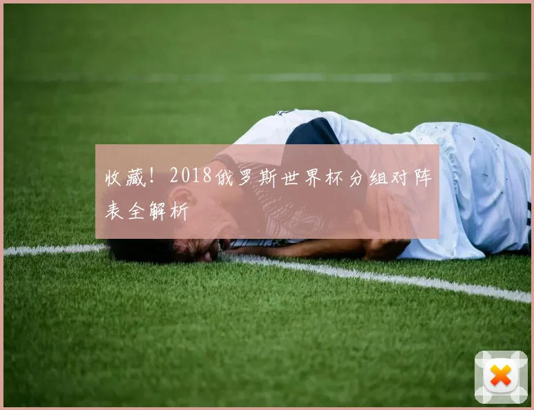 收藏！2018俄罗斯世界杯分组对阵表全解析