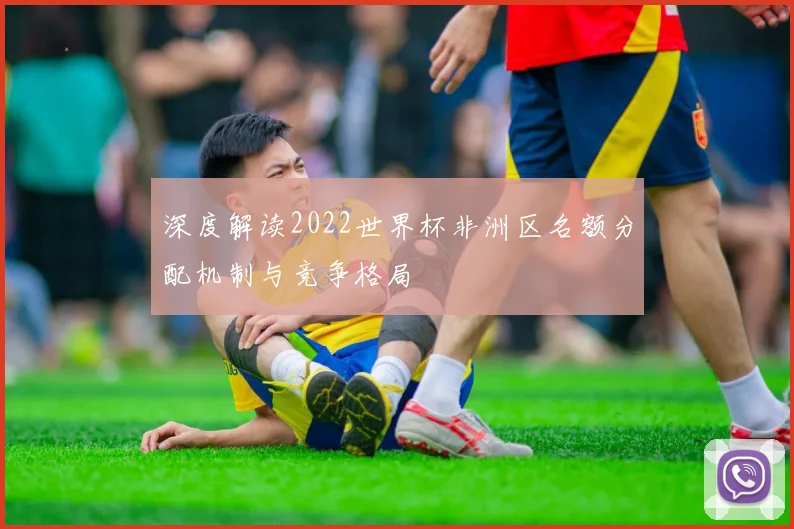 深度解读2022世界杯非洲区名额分配机制与竞争格局