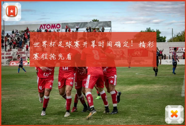 世界杯足球赛开幕时间确定！精彩赛程抢先看