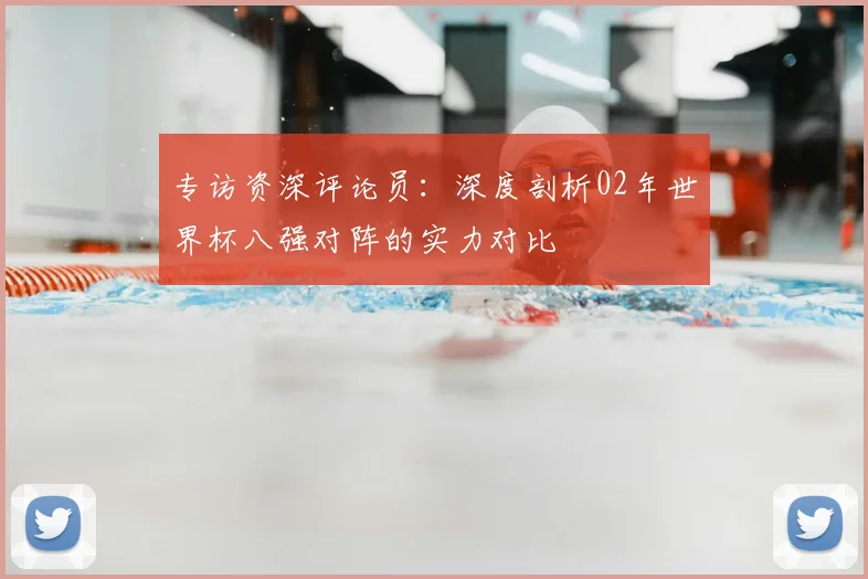 专访资深评论员：深度剖析02年世界杯八强对阵的实力对比