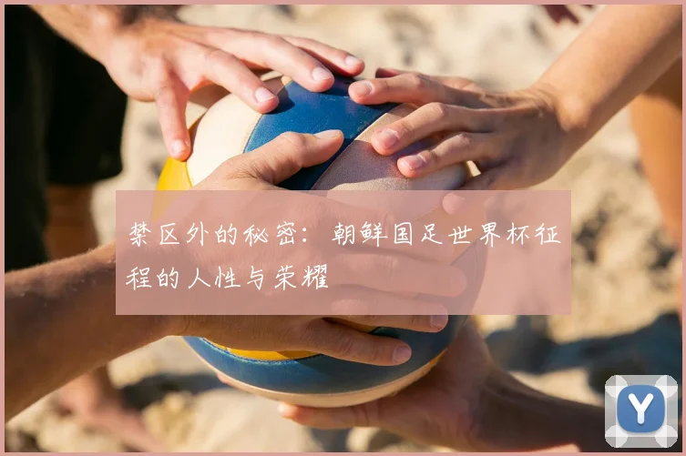 禁区外的秘密：朝鲜国足世界杯征程的人性与荣耀