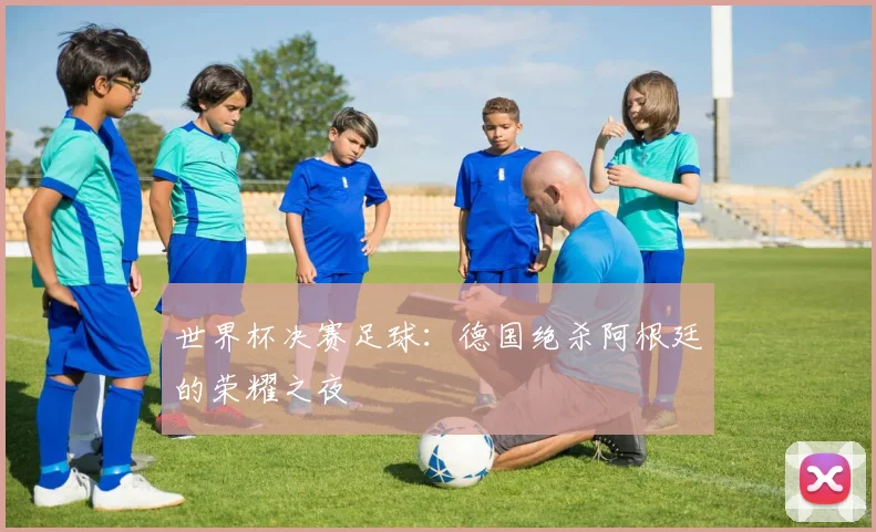 世界杯决赛足球：德国绝杀阿根廷的荣耀之夜